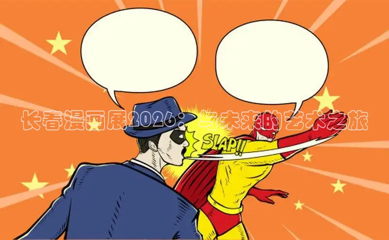 长春漫画展2026：与未来的艺术之旅